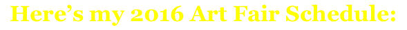 Here’s my 2016 Art Fair Schedule: